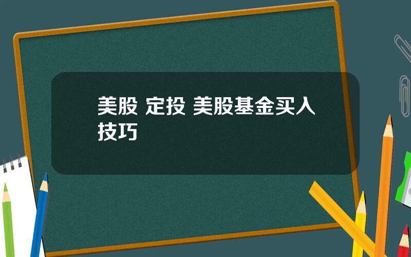 美股 定投 美股基金买入技巧